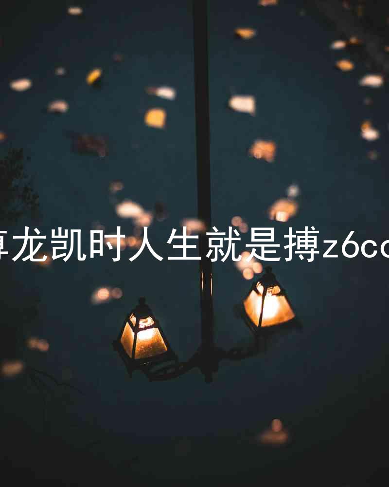 尊龙凯时人生就是搏z6com