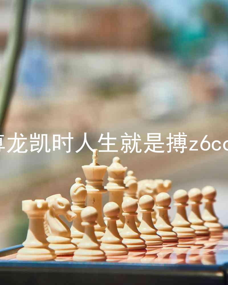 尊龙凯时人生就是搏z6com