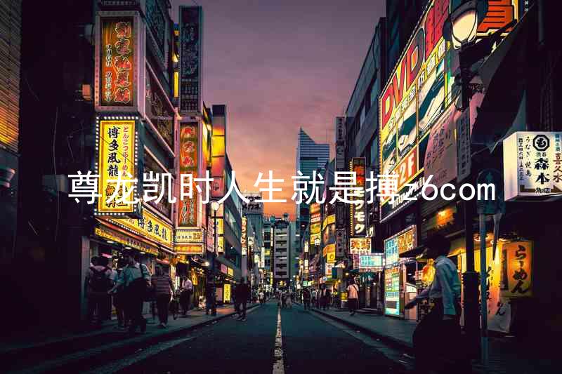 尊龙凯时人生就是搏z6com
